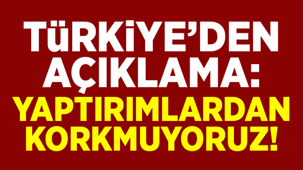 Türkiye'den açıklama: Yaptırımlardan korkmuyoruz!