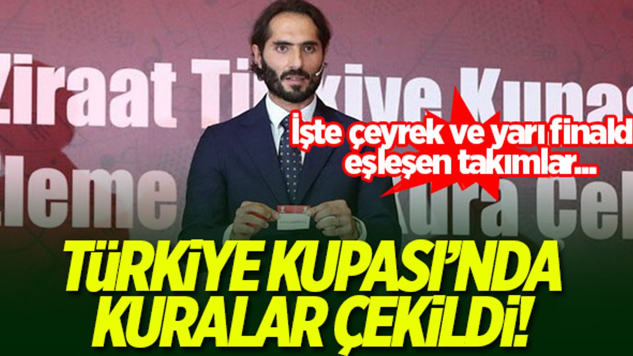 Türkiye Kupası'nda kuralar çekildi! İşte çeyrek ve yarı final eşleşmeleri...