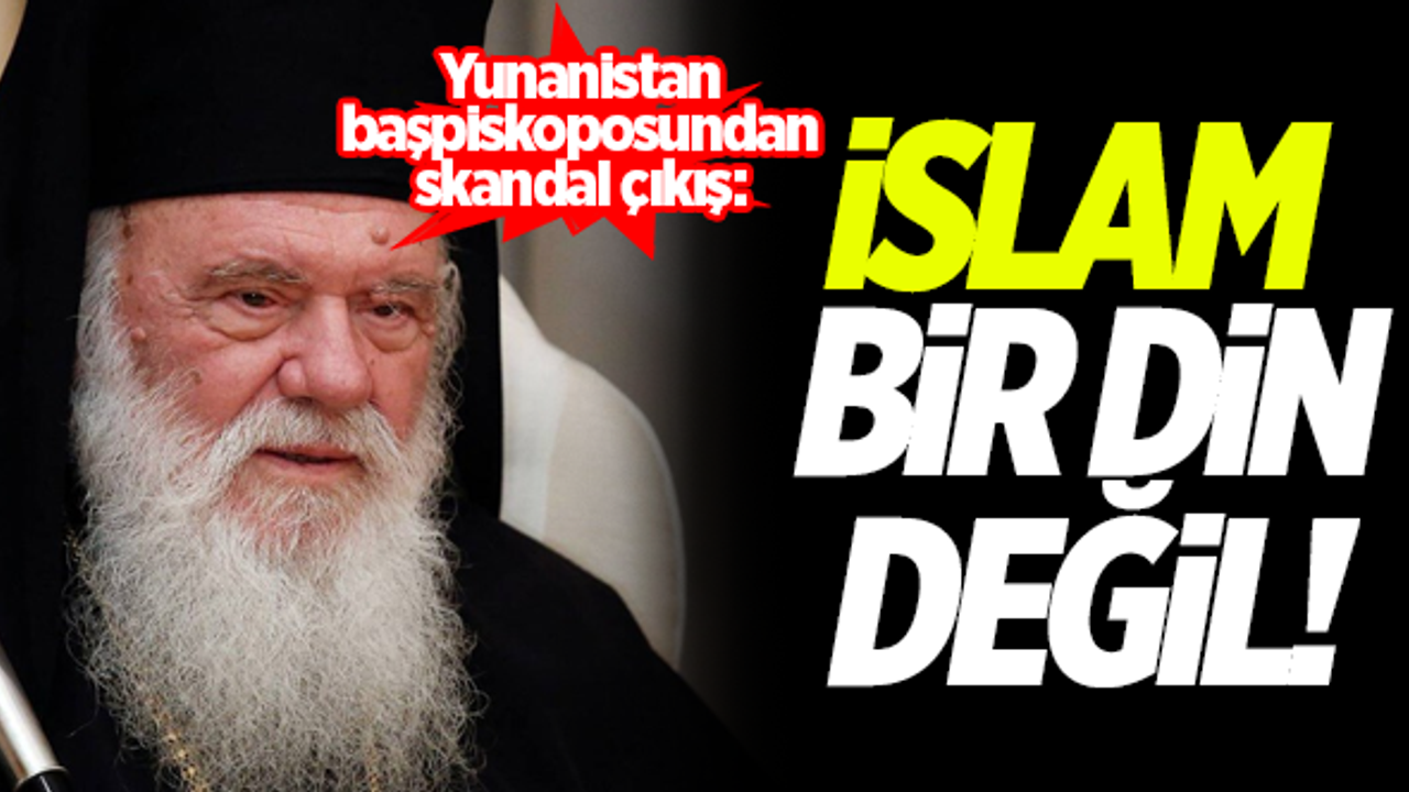 Yunanistan Başpiskoposundan skandal çıkış: İslam bir din değil!
