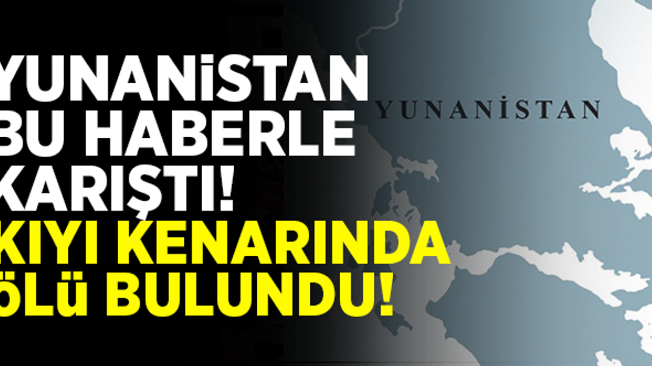 Yunanistan bu haberle karıştı! Kıyı kenarında ölü bulundu!
