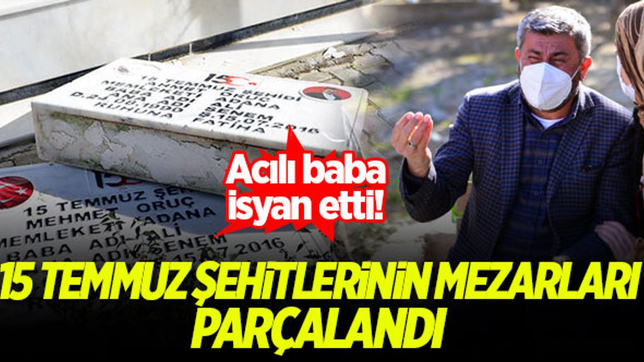 15 Temmuz şehitlerinin mezarları parçalandı! Acılı baba isyan etti...