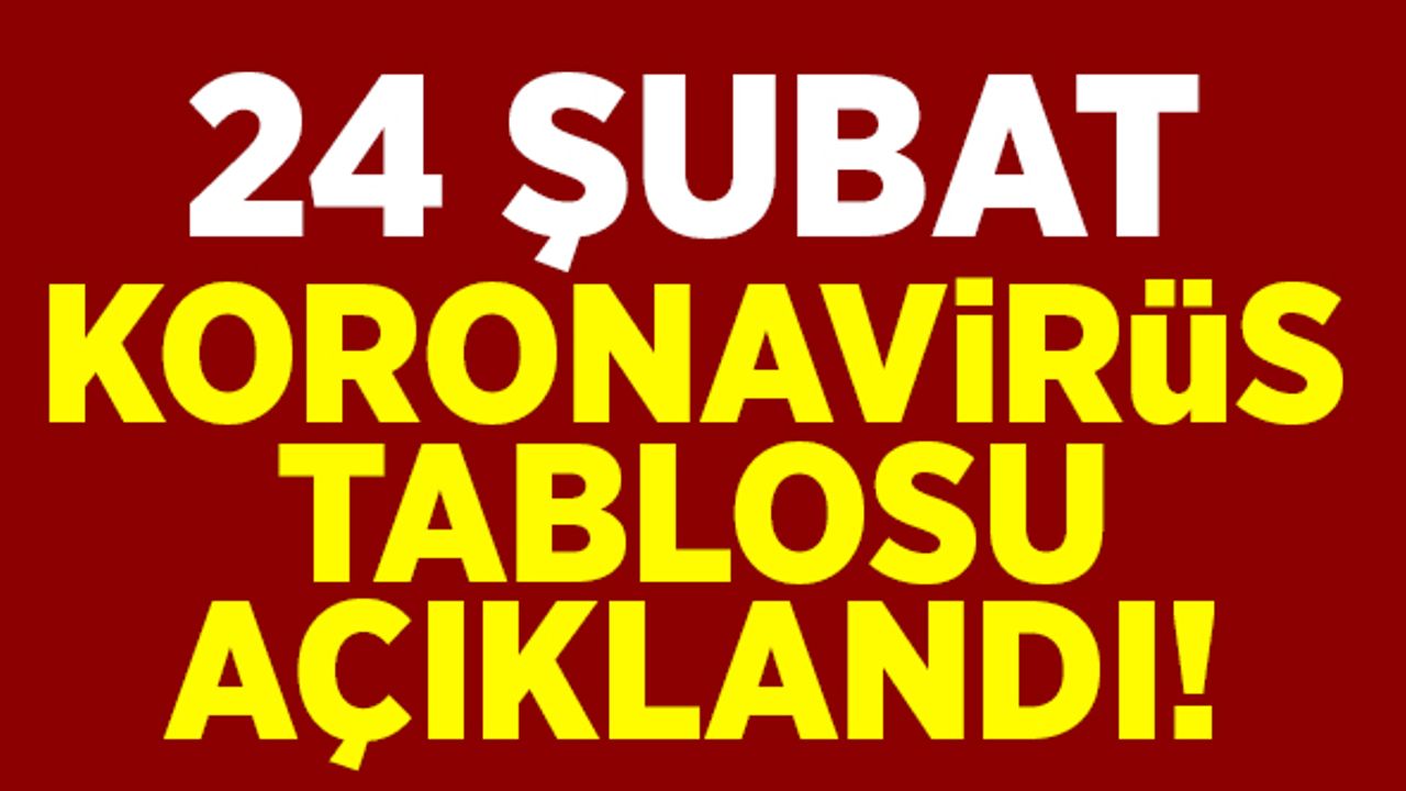 24 Şubat koronavirüs tablosunu açıklandı!