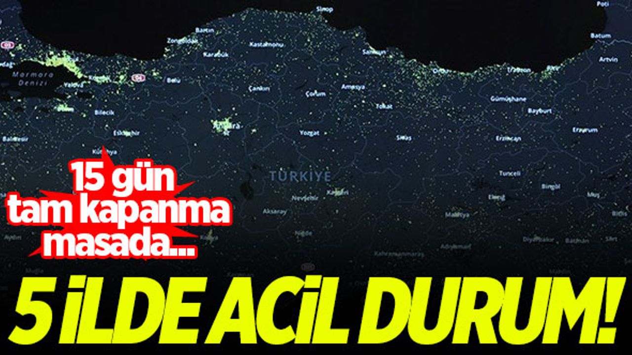 5 ilde acil durum! 15 gün tam kapanma masada...