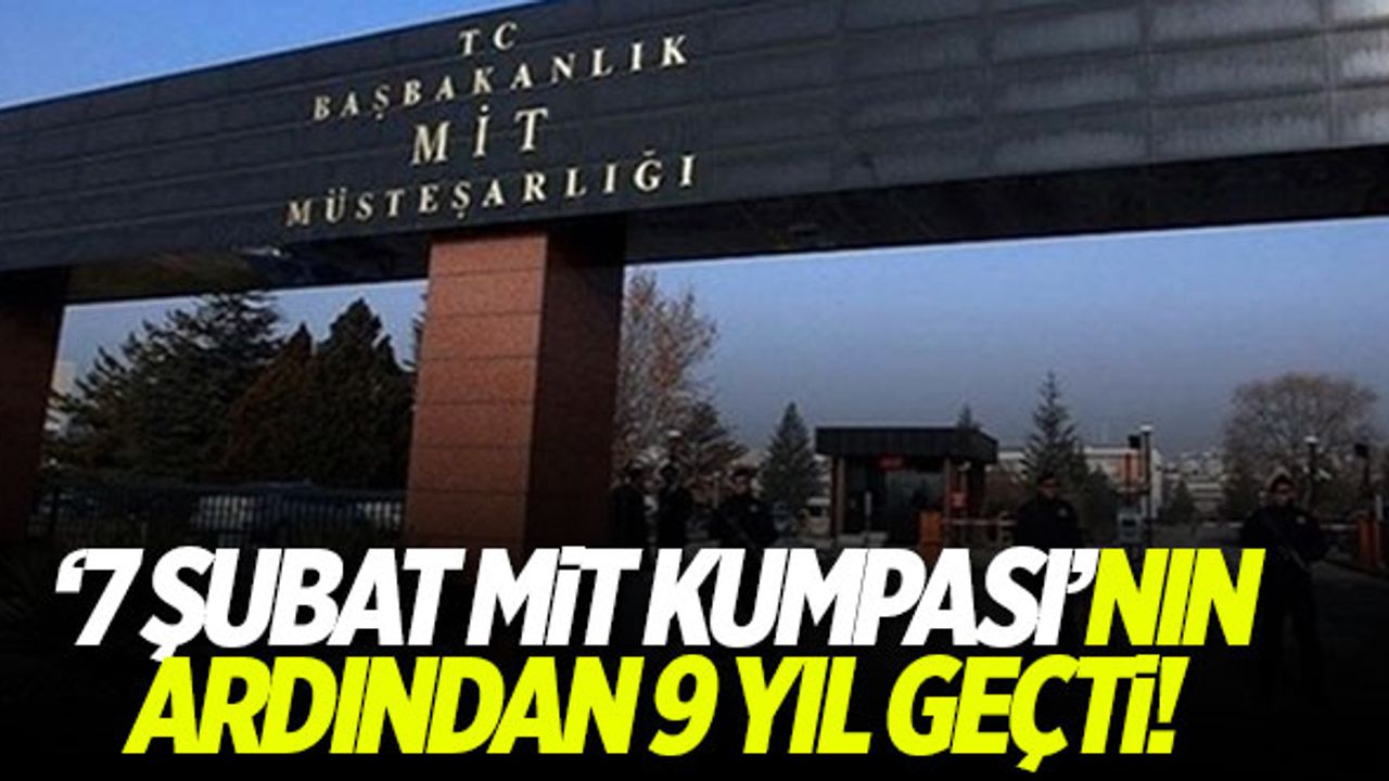 '7 Şubat MİT Kumpası'nın ardından 9 yıl geçti