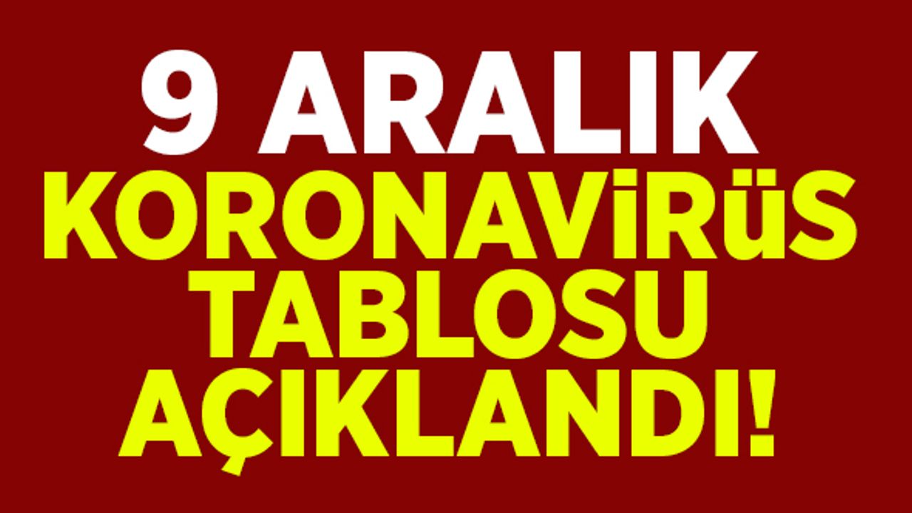 9 Aralık koronavirüs tablosu açıklandı!