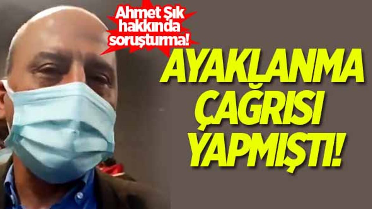 Ahmet Şık'ın ayaklanma çağrısı hakkında soruşturma