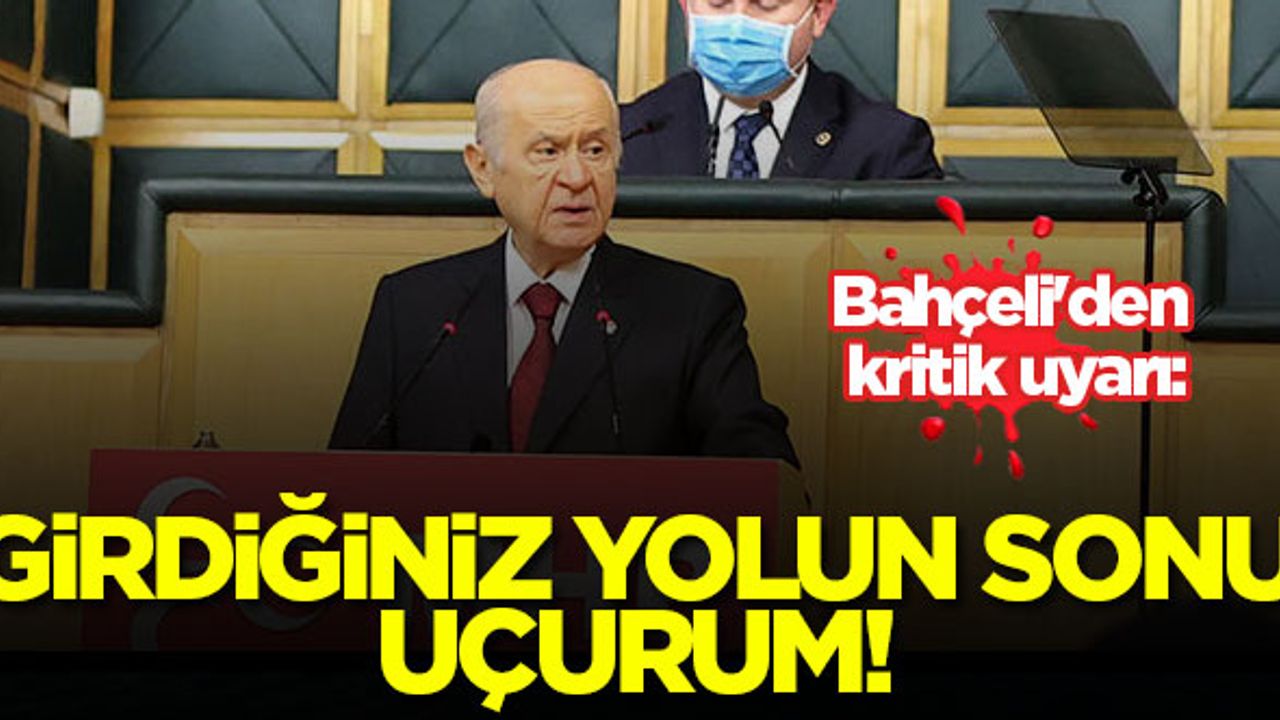 Bahçeli'den kritik uyarı: Girdiğiniz yolun sonu uçurum!