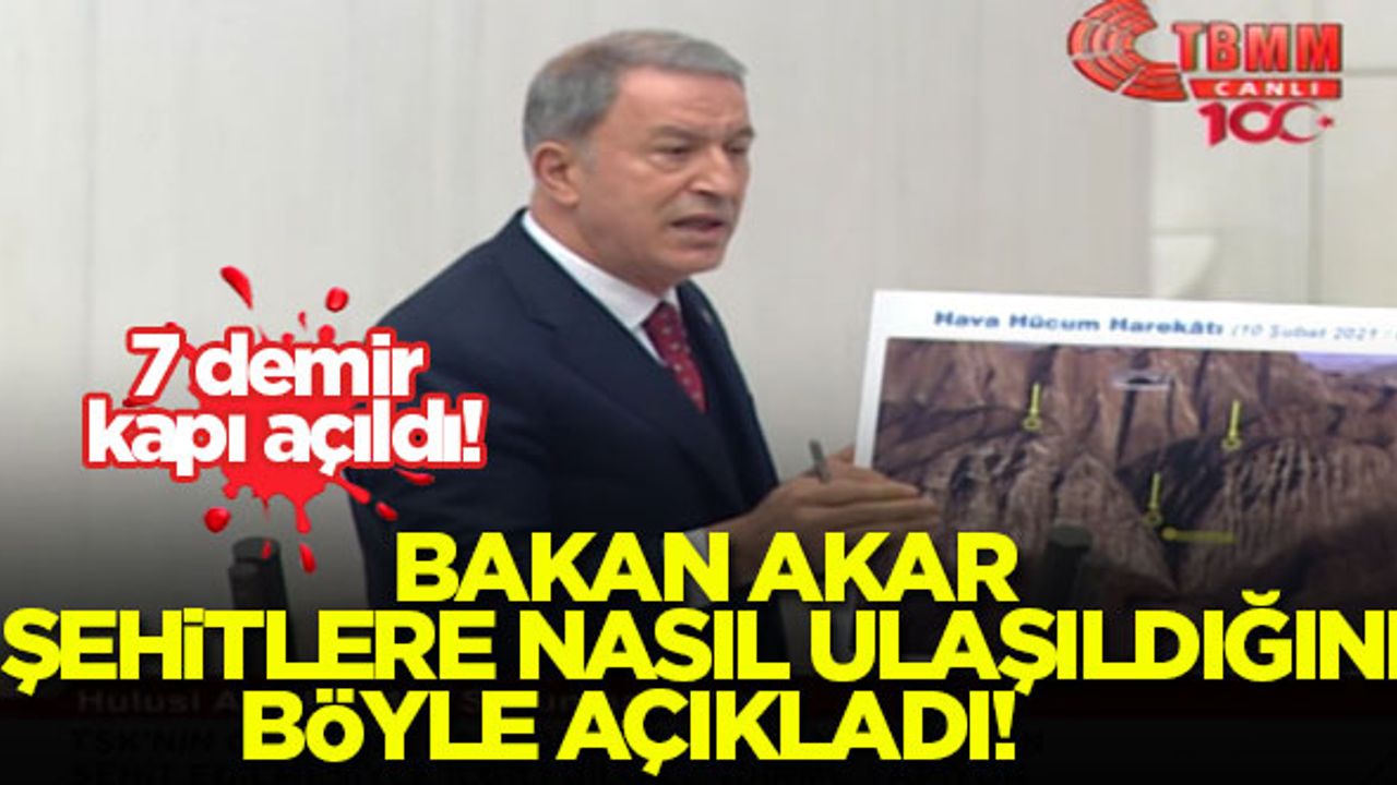 Bakan Akar açıkladı: 7 demir kapı açılarak şehitlerimize ulaşıldı