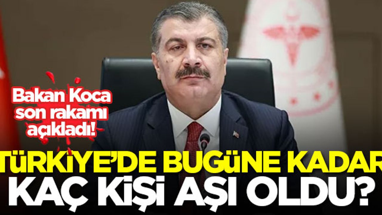 Bakan Koca, Türkiye'de aşı olan kişi sayısını açıkladı