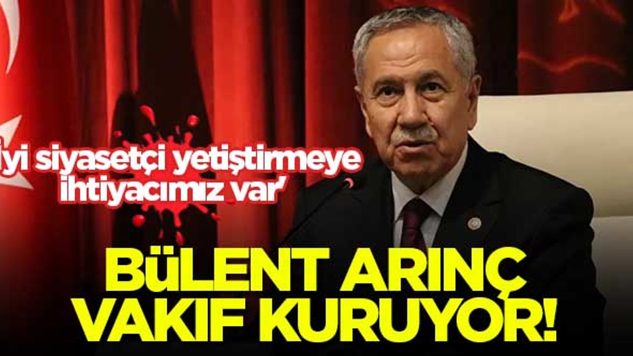 Bülent Arınç vakıf kuruyor! 'İyi siyasetçi yetiştirmeye ihtiyacımız var'