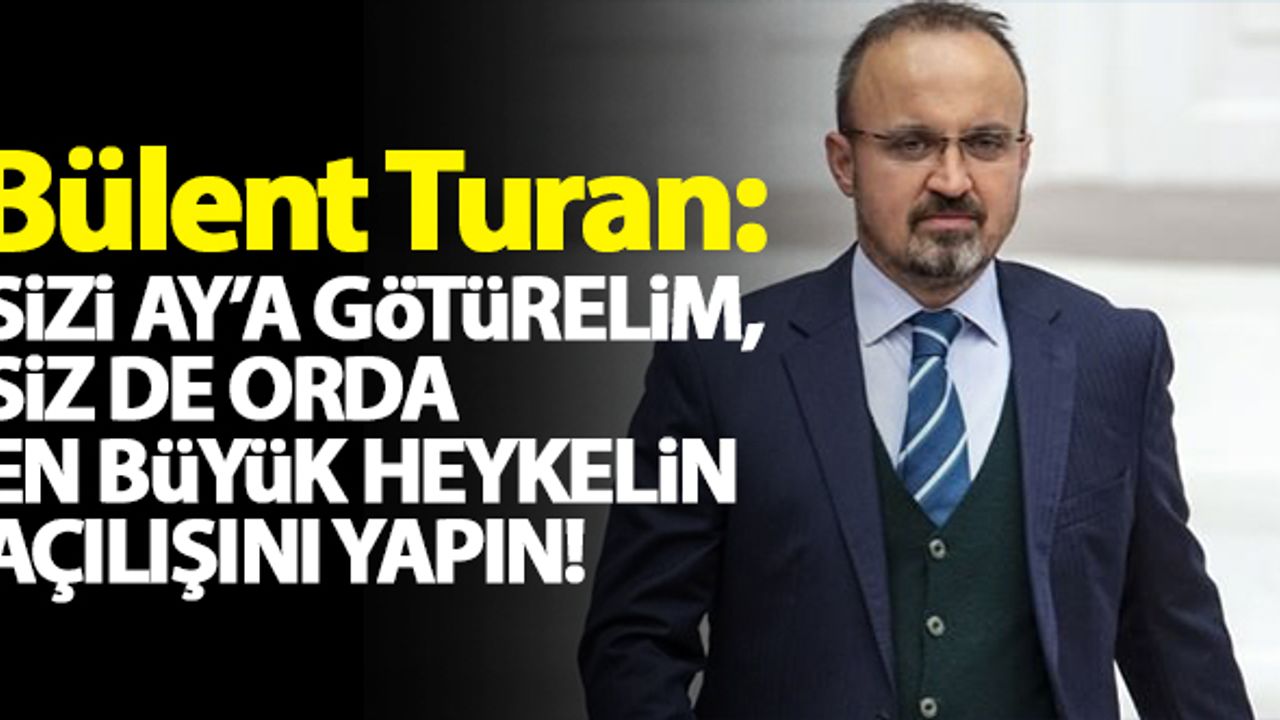 Bülent Turan'dan CHP'li vekillere tepki: "Sizi Ay'a götürelim, siz de orada en büyük heykelin açılışını yapın"