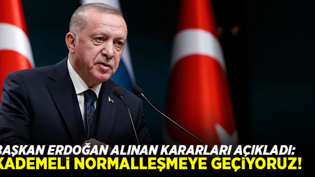 Cumhurbaşkanı Erdoğan alınan kararları açıkladı: "Kademeli normalleşmeye geçiyoruz!"