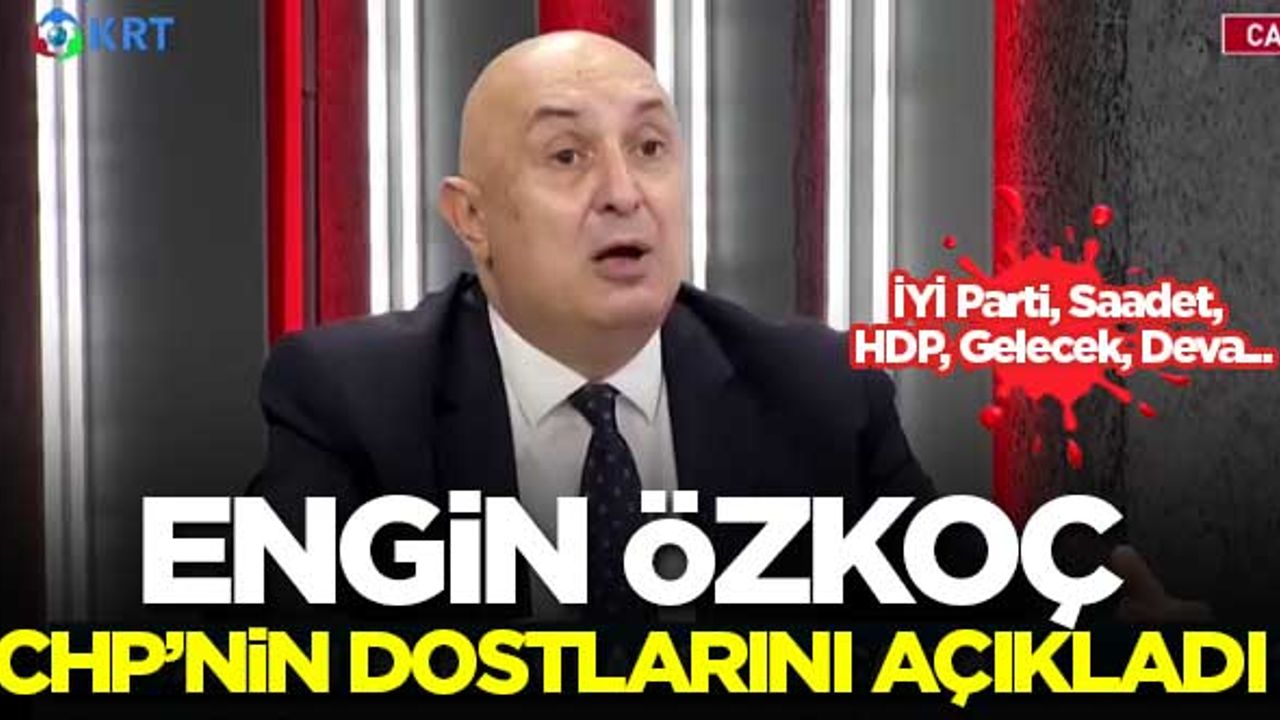 Engin Özkoç, CHP'nin dostlarını açıkladı: İYİ Parti, Saadet, HDP, Gelecek, Deva...