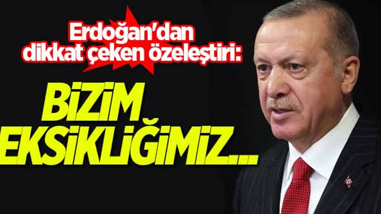 Erdoğan'dan dikkat çeken özeleştiri: Bizim eksikliğimiz...