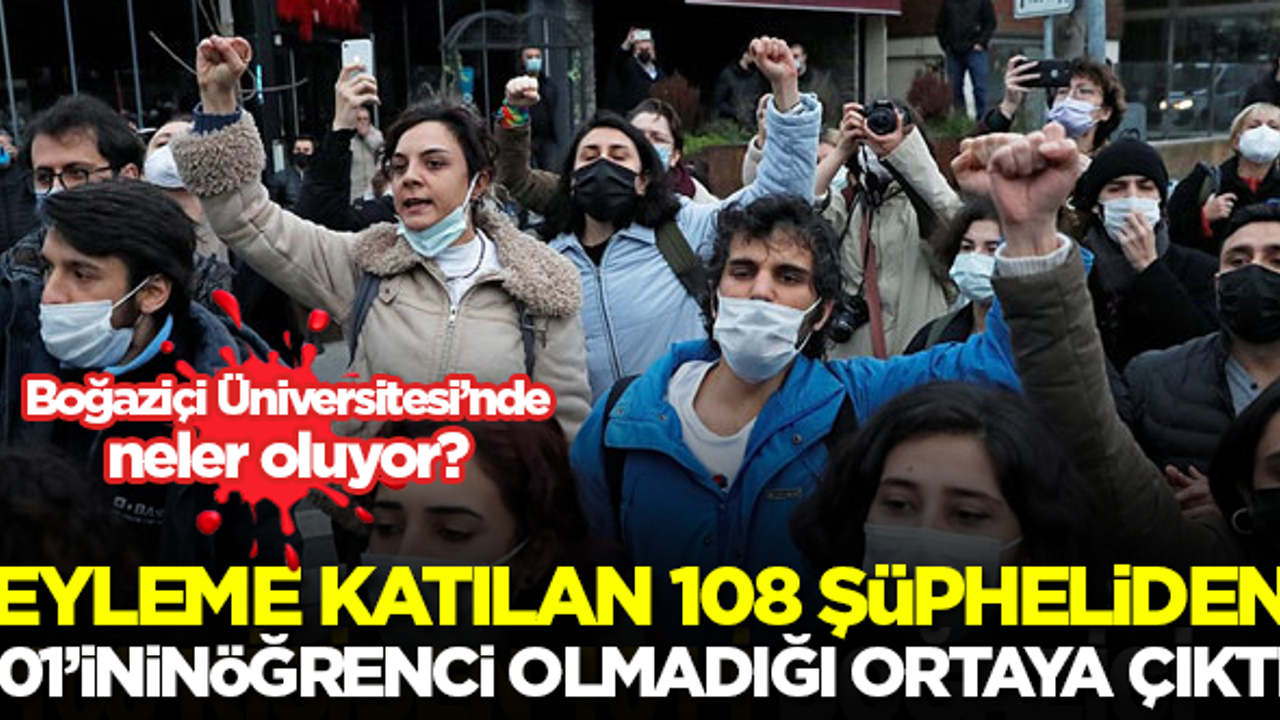 Eyleme katılan 108 şüpheliden 101'inin Boğaziçi Üniversitesi öğrencisi olmadığı ortaya çıktı