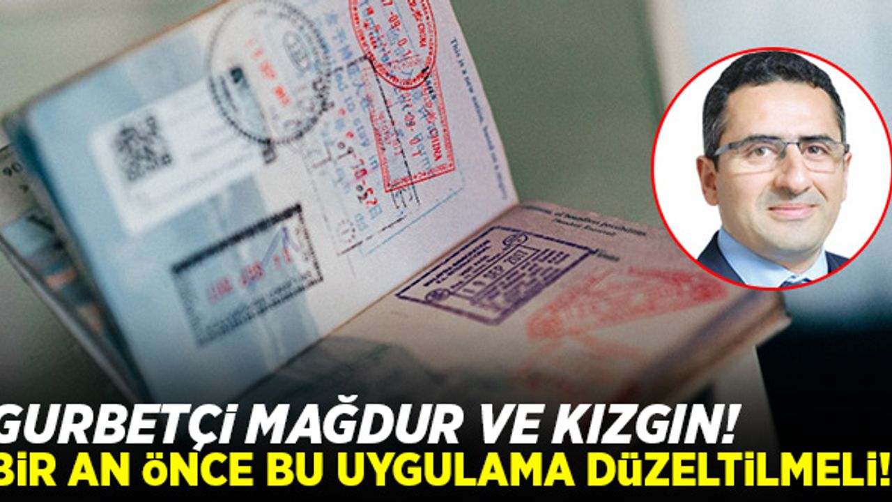 Gurbetçi mağdur ve kızgın! Bir an önce bu uygulama düzeltilmeli!
