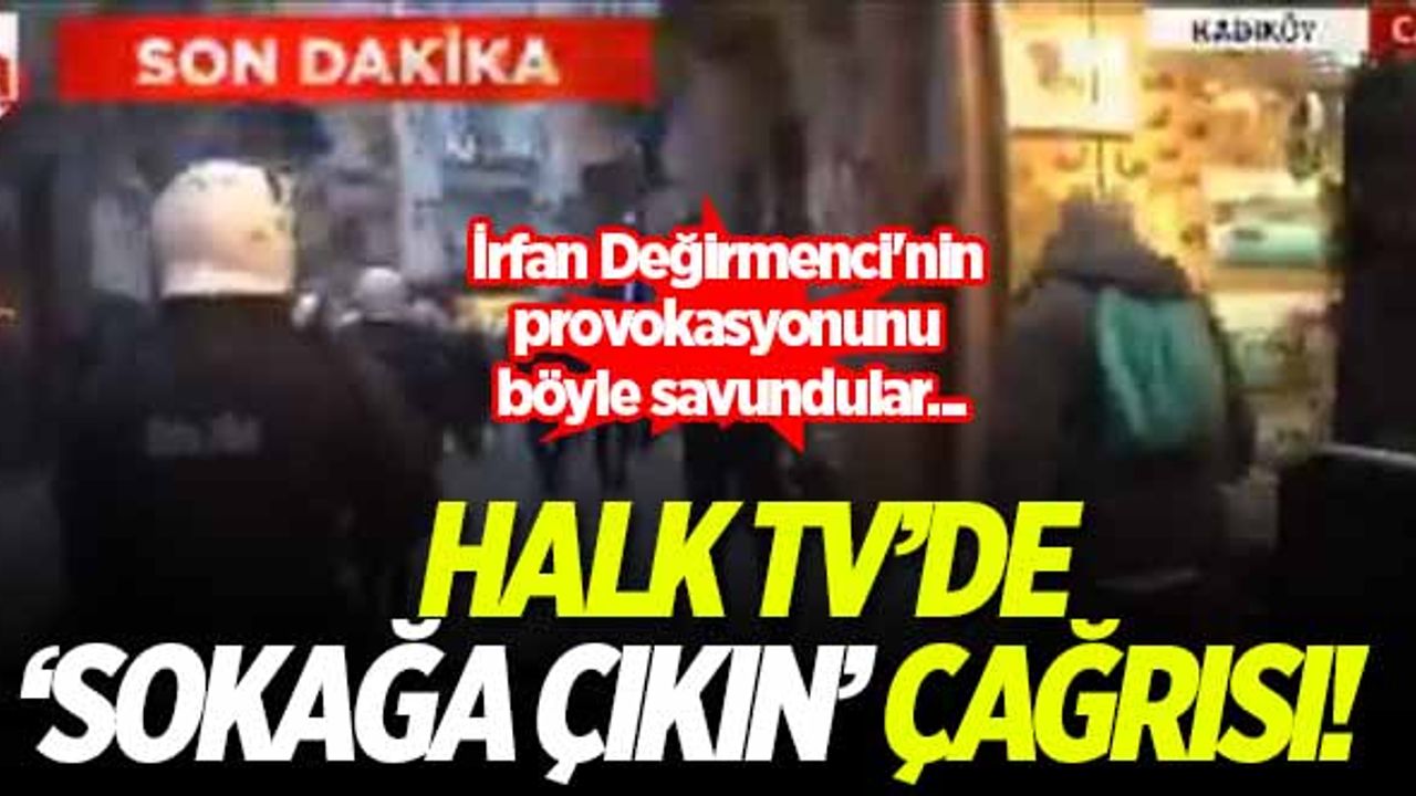 Halk TV'de 'sokağa çıkın' çağrısı! İrfan Değirmenci'nin provokasyonunu böyle savundular...