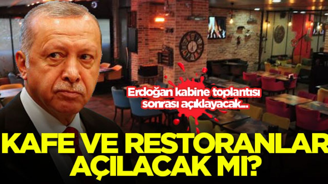 Kafe ve restoranlar açılacak mı? Erdoğan kabine toplantısı sonrası açıklayacak...