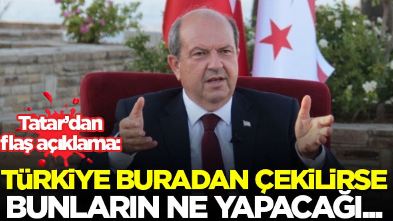 KKTC Cumhurbaşkanı Tatar: Türkiye buradan çekilirse bunların...