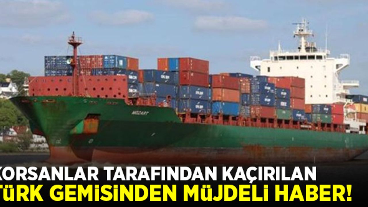 Korsanlar tarafından kaçırılan Türk gemisinden müjdeli haber!