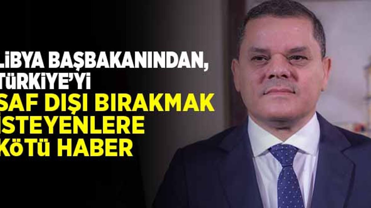 Libya Başbakanından, Türkiye'yi saf dışı bırakmak isteyenlere kötü haber!