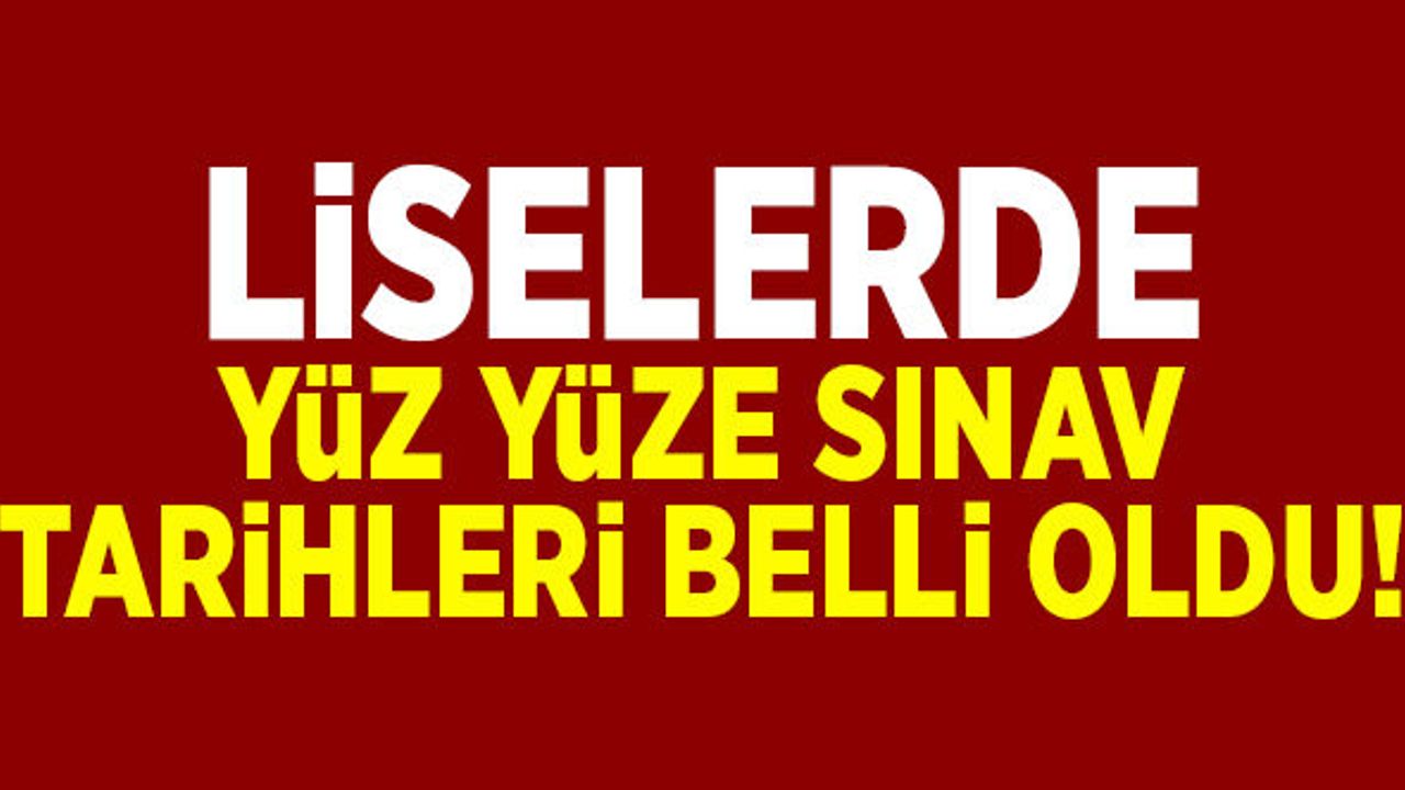  Liselerde yüz yüze sınavların tarihi belli oldu!