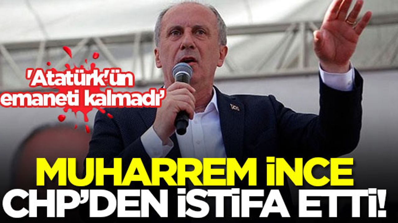 Muharrem İnce, CHP'den istifa etti!