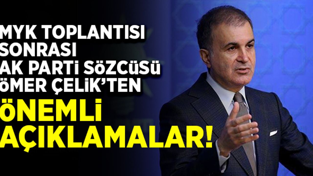 MYK toplantısı sonrası AK Parti Sözcüsü Ömer Çelik'ten önemli açıklamalar!