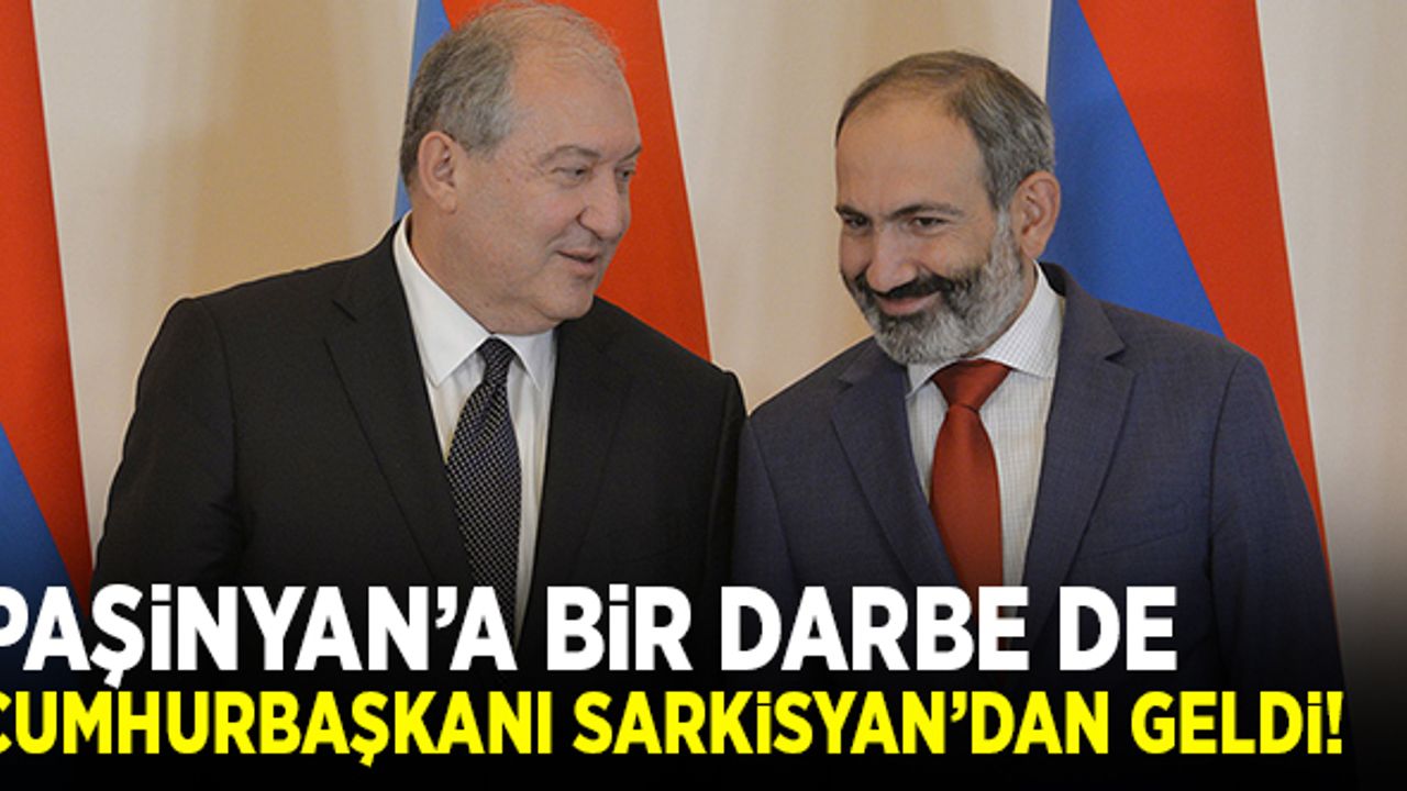 Paşinyan'a bir darbe de Ermenistan Cumhurbaşkanı Sarkisyan'dan geldi!
