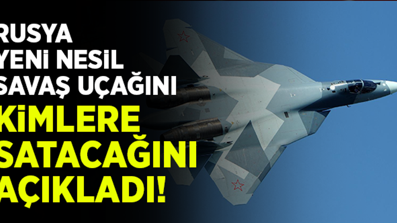 Rusya beşinci nesil savaş uçağı Su-57'yi kimlere satacağını açıkladı!