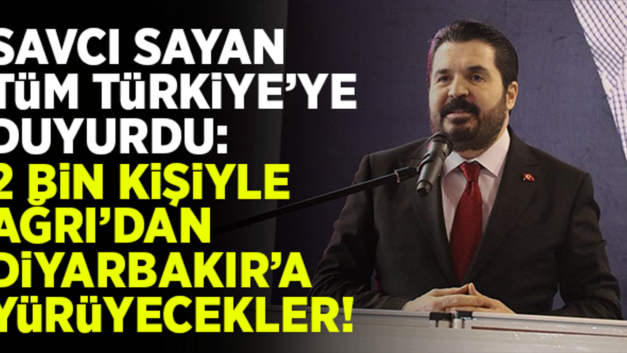Savcı Sayan tüm Türkiye'ye duyurdu!  2 bin kişiyle Ağrı'dan, Diyarbakır'a yürüyecekler