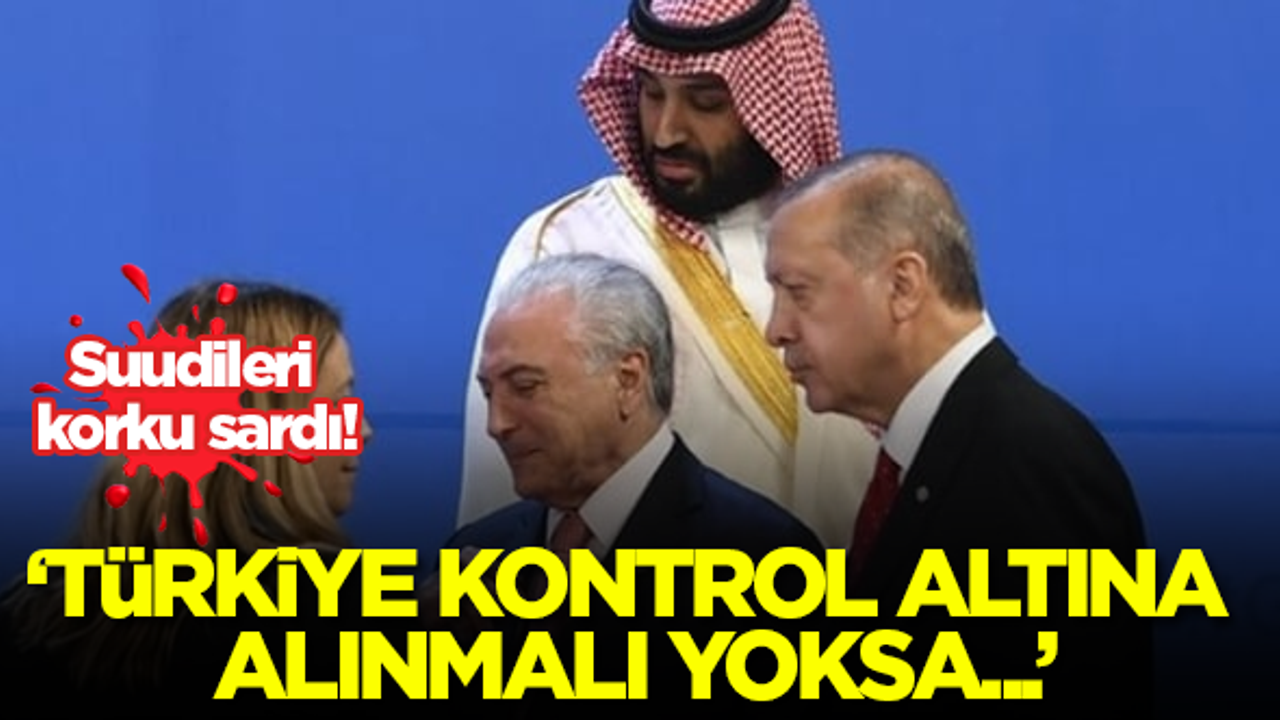 Suudileri korku sardı! 'Türkiye kontrol altına alınmalı yoksa...'
