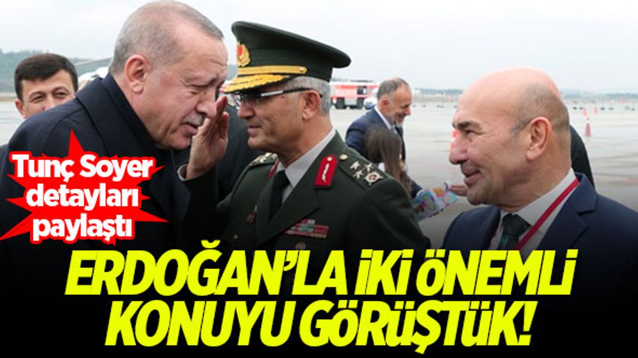 Tunç Soyer: Erdoğan'la iki önemli konuyu görüştük!