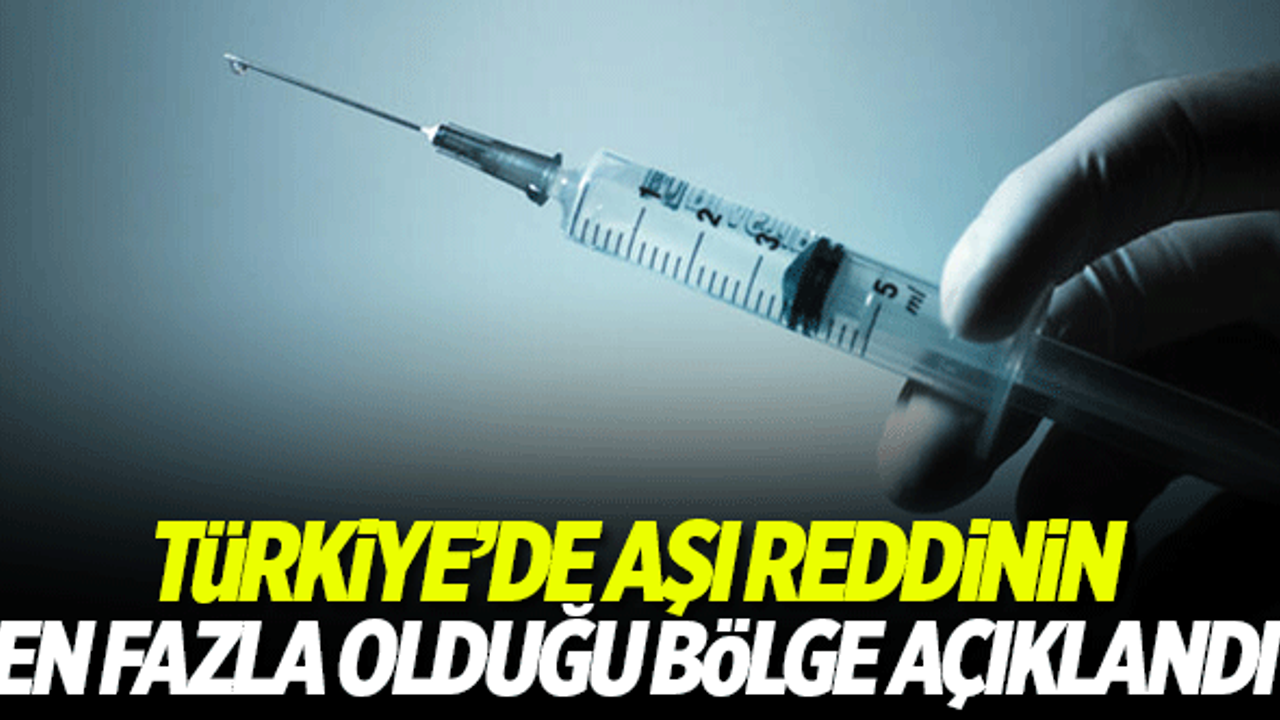 Türkiye'de aşı reddinin en fazla olduğu bölge açıklandı!