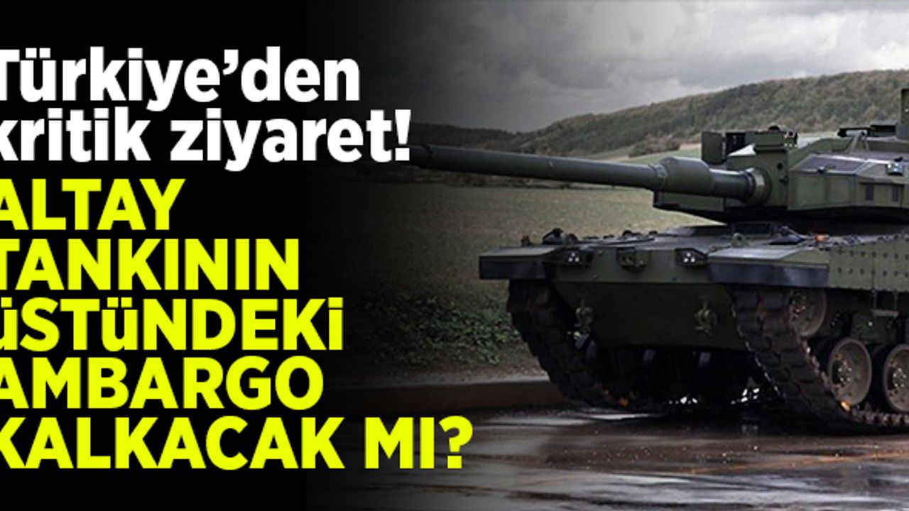 Türkiye'den kritik ziyaret! Milli tank Altay'ın üzerindeki ambargo kalkacak mı?