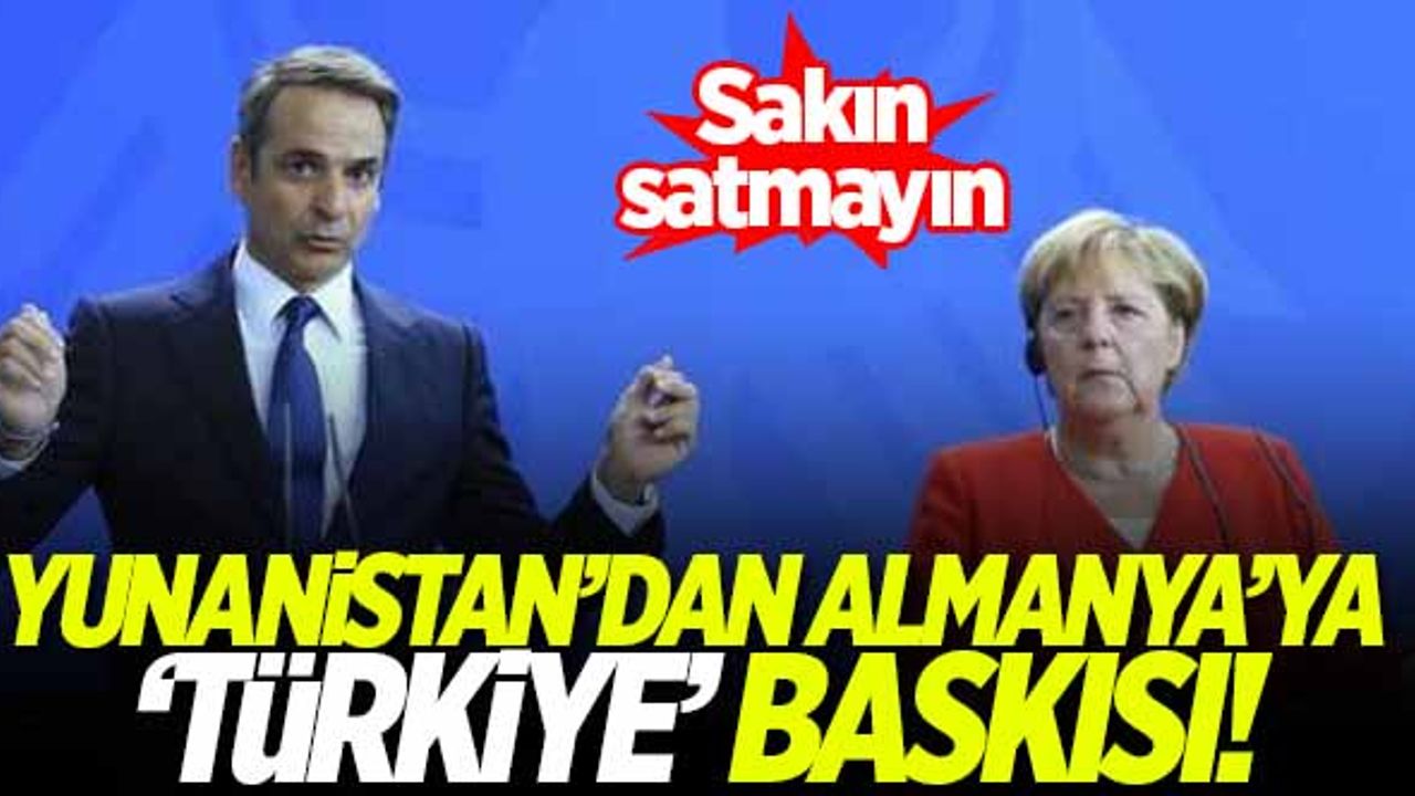 Yunanistan'dan Almanya'ya 'Türkiye' baskısı: Sakın satmayın!