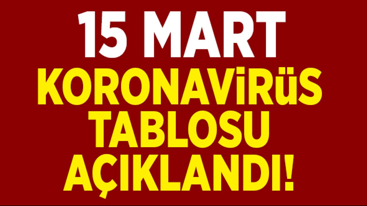 15 Mart koronavirüs tablosu açıklandı!