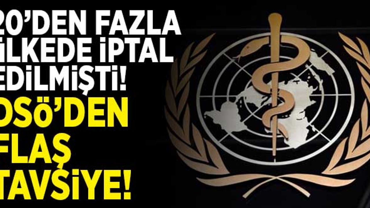 20'den fazla ülkede iptal edilmişti! DSÖ'den flaş tavsiye!