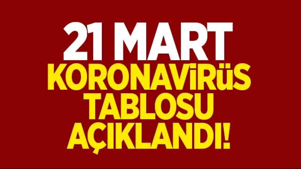 21 Mart koronavirüs tablosu açıklandı!