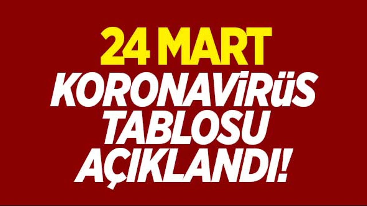 24 Mart koronavirüs tablosu açıklandı!