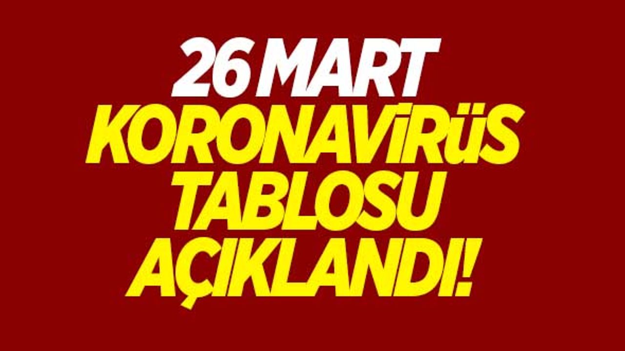 26 Mart koronavirüs tablosu açıklandı!