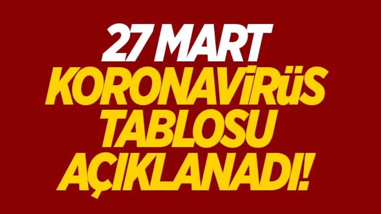 27 Mart koronavirüs tablosu açıklandı!