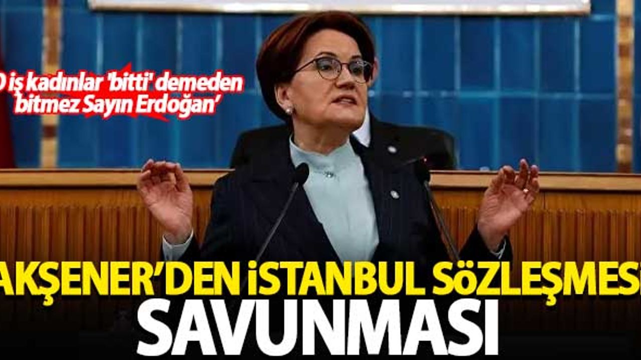 Akşener, İstanbul Sözleşmesi'ni böyle savundu