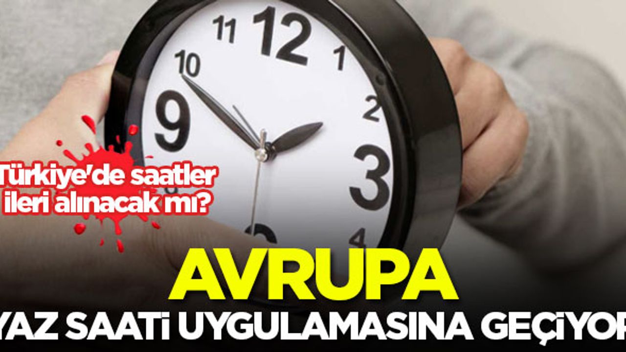 Avrupa yaz saati uygulamasına geçiyor! Türkiye'de saatler ileri alınacak mı?