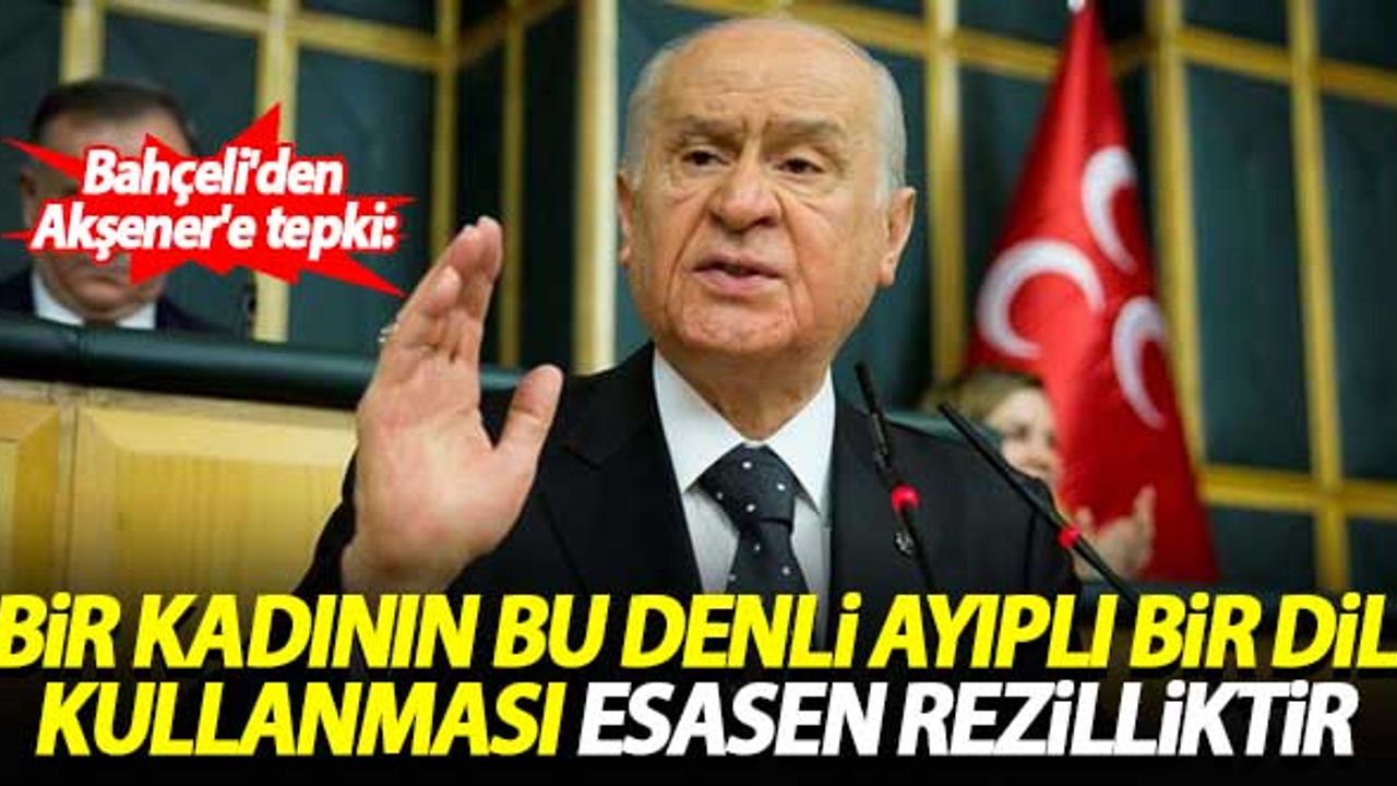 Bahçeli'den Akşener'e tepki: Bir kadının bu denli ayıplı bir dil kullanması esasen rezilliktir