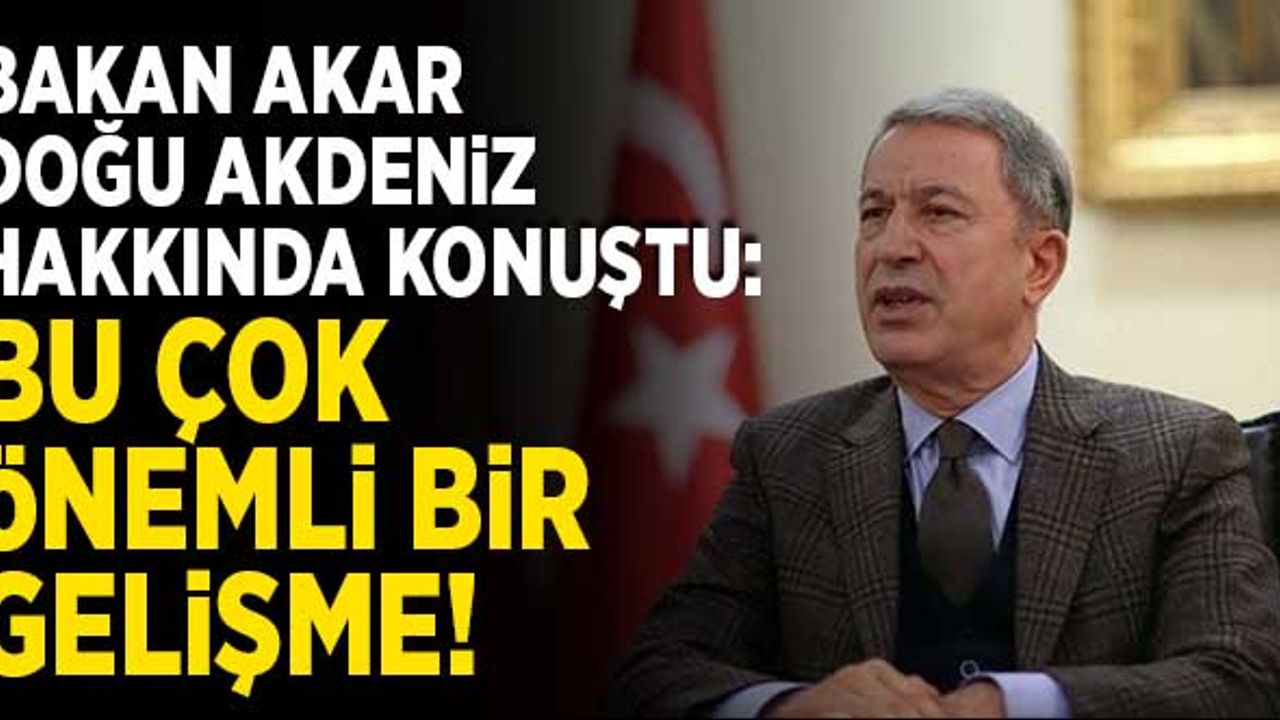 Bakan Akar Doğu Akdeniz hakkında konuştu: "Bu çok önemli bir gelişme!"