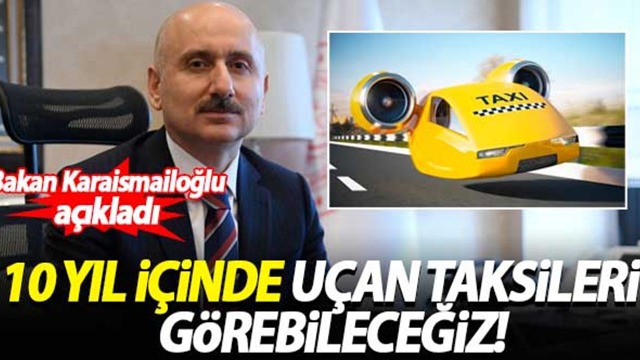 Bakan Karaismailoğlu: 10 yıl içinde uçan taksileri görebileceğiz