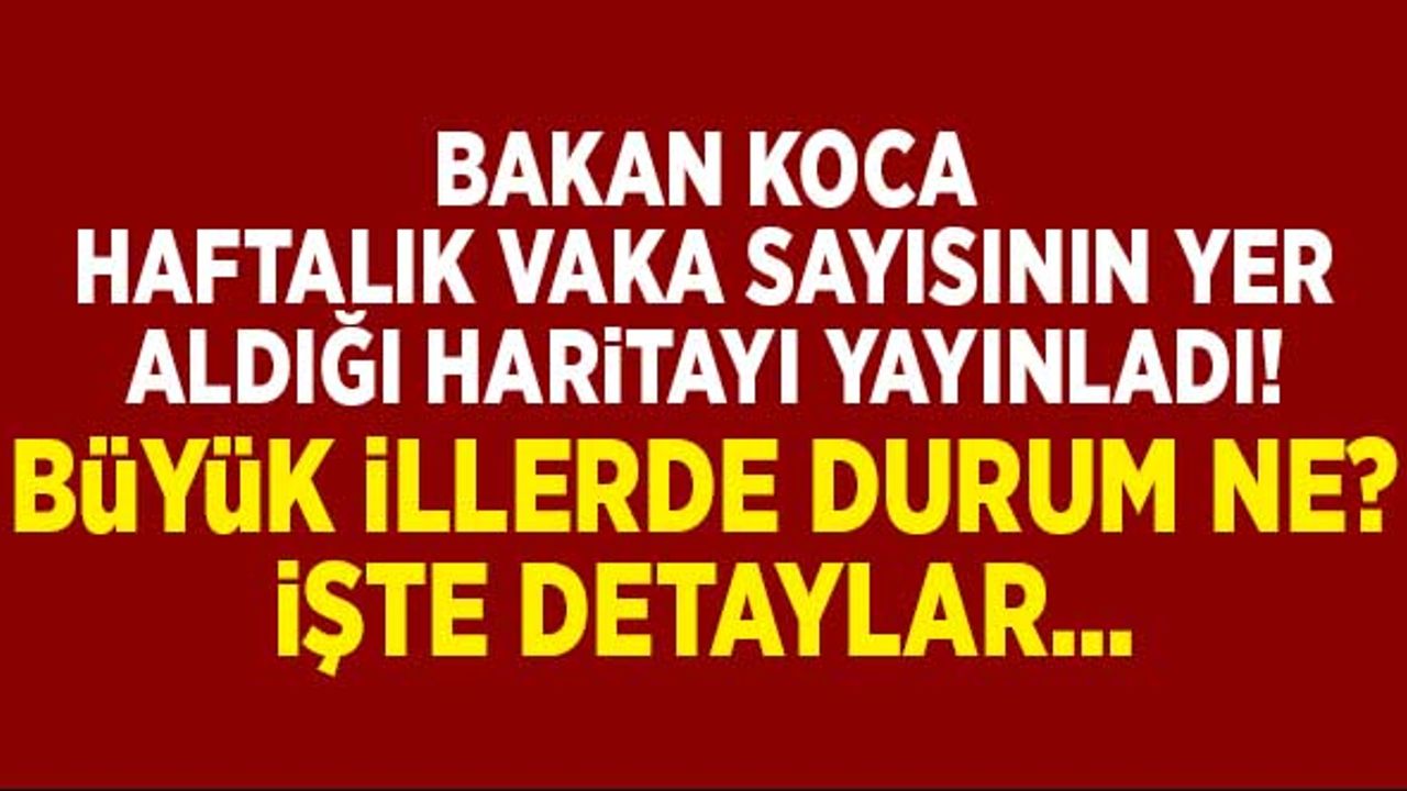 Bakan Koca haftalık vaka sayılarının olduğu haritayı yayınladı! İşte detaylar...