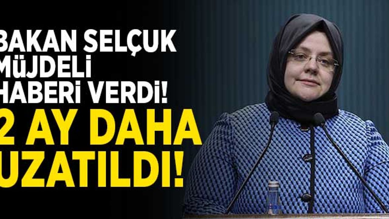 Bakan Selçuk'tan vatandaşlara müjde: 2 ay daha uzatma kararı alındı