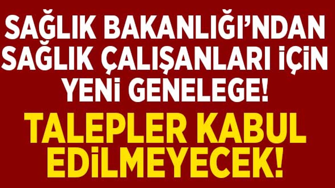 Bakanlıktan, sağlık çalışanlarıyla ilgili yeni genelge! Talepler kabul edilmeyecek!